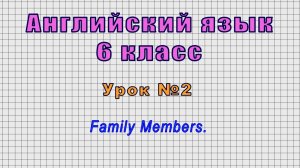 Английский язык 6 класс (Урок№2 - Family Members.)