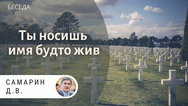 Ты носишь имя будто жив! Самарин Д.В. Беседа МСЦ ЕХБ