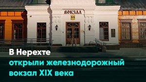 В Нерехте открыли железнодорожный вокзал XIX века