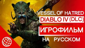 DIABLO IV VESSEL OF HATRED ИГРОФИЛЬМ НА РУССКОМ ➤ Diablo 4 ВЕСЬ СЮЖЕТ DIABLO IV VESSEL OF HATRED