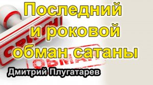 Последний и роковой обман сатаны / Плугатарев Дмитрий