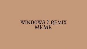 windows 7 remix meme (fw?)