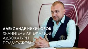 Александр Никифоров – хранитель артефактов адвокатуры Подмосковья