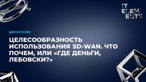 Дискуссия: Целесообразность использования SD-WAN. Что почем, или «где деньги, Лебовски?»