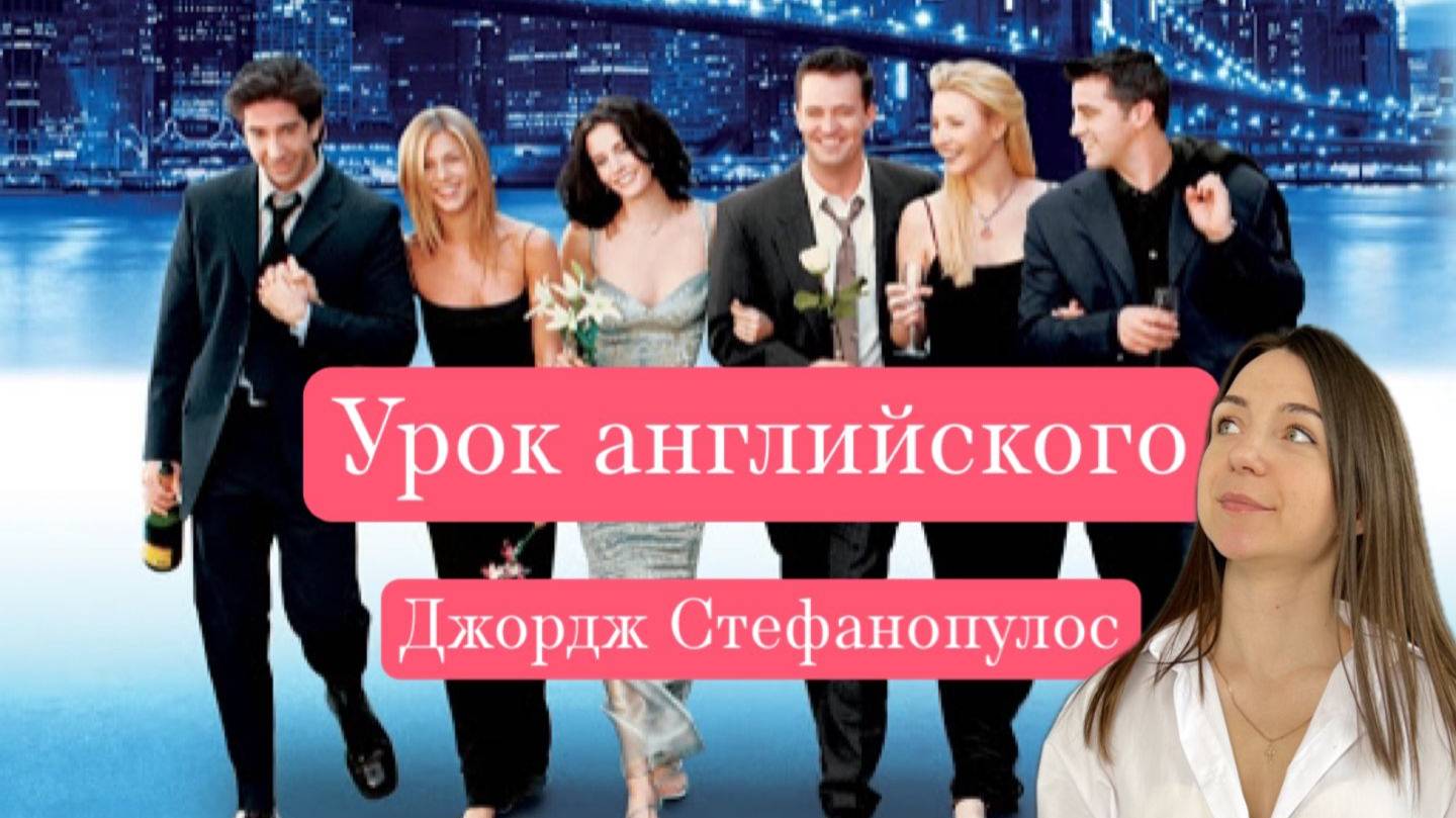 Урок английского по "Friends" Эпизод с Джорджем Стефанопулосом