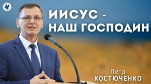 Иисус - наш Господин. Костюченко П.Г. Проповедь МСЦ ЕХБ