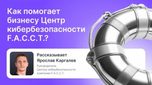 Как помогает бизнесу Центр кибербезопасности F.A.C.C.T.?