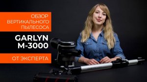 Подробный обзор вертикального пылесоса GARLYN M-3000 от технического эксперта
