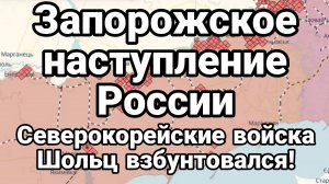 Запорожское наступлееие России Северокорейские войска Шольц взбунтовался