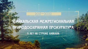 БАЙКАЛЬСКАЯ МЕЖРЕГИОНАЛЬНАЯ ПРИРОДООХРАННАЯ ПРОКУРАТУРА 5 лет на страже Байкала