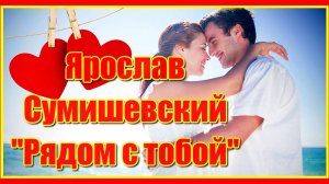 "Рядом с тобой..." Ярослав Сумишевский  Красивая песня о любви! Послушайте!