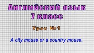 Английский язык 7 класс (Урок№1 - A city mouse or a country mouse.)