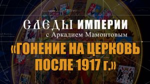 Гонение на церковь после 1917 г. Следы Империи с Аркадием Мамонтовым