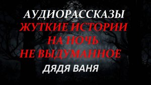 СТРАШНЫЕ РАССКАЗЫ НА НОЧЬ-ДЯДЯ ВАНЯ