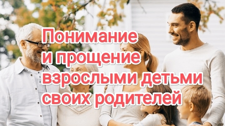 Почему взрослым детям нужно понимать и принимать своих родителей?