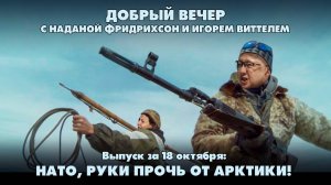 НАТО, руки прочь от Арктики! | ДОБРЫЙ ВЕЧЕР с ФРИДРИХСОН и ВИТТЕЛЕМ | 18.10.2024