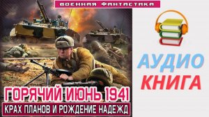 #Аудиокнига. «ГОРЯЧИЙ ИЮНЬ 1941! Крах планов и рождение надежд». #Попаданцы#БоеваяФантастика.