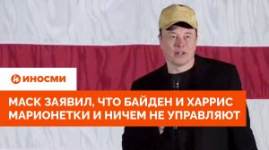 Илон Маск заявил, что Байден и Харрис марионетки и ничем не управляют