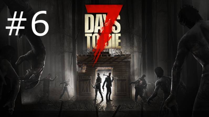 Игра "7 Days to Die". Alpha 19. Серия 6