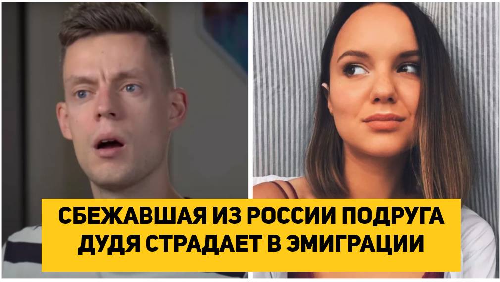 СБЕЖАВШАЯ ИЗ РОССИИ ПОДРУГА ДУДЯ СТРАДАЕТ В ЭМИГРАЦИИ