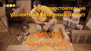 Часть №2. Как самостоятельно уложить инженерный паркет. Подробная видео-инструкция.