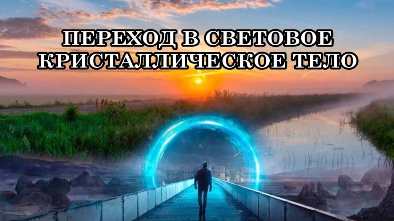 ПЕРЕХОД В СВЕТОВОЕ КРИСТАЛЛИЧЕСКОЕ ТЕЛО. Как подготовить свое тело к переходу?