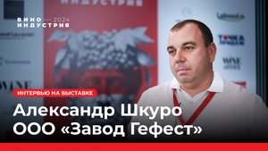 Александр Шкуро, ООО «Завод Гефест». Интервью на выставке Виноиндустрия 2024