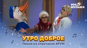 Премьера!  Песня "Утро Доброе" из спектакля "ХРУМ. Сказочный переполох"