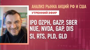 Анализ рынка акций РФ и США/ IPO OZPH, GAZP, SBER, NUE, NVDA, GAP, DIS/ SI, RTS, PLD, GLD