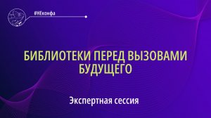 Экспертная сессия «Библиотеки перед вызовами будущего». «#НЕконфа_#КодБудущего»