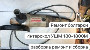 Ремонт болгарки Интерскол  УШМ 180/1800М