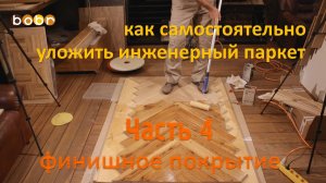 Часть №4. Как самостоятельно уложить инженерный паркет. Подробная видео-инструкция