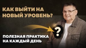 Как выйти на новый уровень? Полезная практика на каждый день