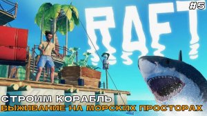 Raft #5 Строим корабль. Выживание на морских просторах.