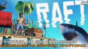 Raft #7 Грустно, но мы справимся. Выживание на морских просторах.