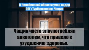 В Челябинской области умер лидер ОПГ «Турбазовские» Чащин