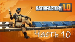 Satisfactory 1.0 Часть 10