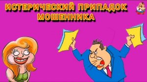 ИСТЕРИЧЕСКИЙ ПРИПАДОК МОШЕННИКА.