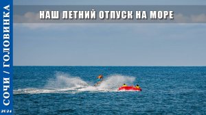 2024 г. Сочи /Головинка/. Наш летний отпуск на море.