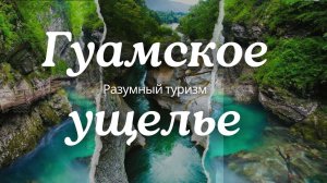 Гуамское ущелье - стоит ли сюда ехать? Интересные факты для собирающихся сюда!