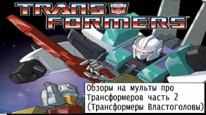 Обзоры на мульты про Трансформеров часть 2 (Трансформеры Властоголовы) Рутуб версия