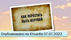 Как перестать быть жертвой (07.07.2022)