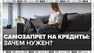 Зачем нужен самозапрет на кредиты? — Москва24|Контент