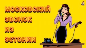 МОСКОВСКИЙ ЗВОНОК ИЗ ЭСТОНИИ.