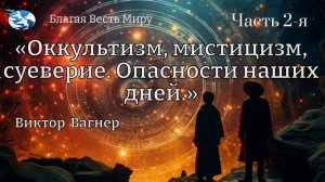 " Оккультизм, мистицизм,  суеверие. Опасности наших дней." (Часть 2) / Виктор Вагнер / 16.10.24