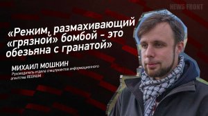 "Режим, размахивающий "грязной" бомбой - это обезьяна с гранатой" - Михаил Мошкин