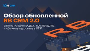 Обзор обновленной RB CRM 2.0 для полной автоматизации РПК