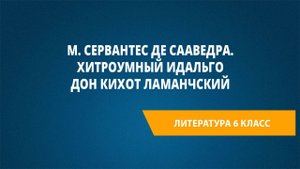 Урок 19. М. Сервантес де Сааведра. Хитроумный идальго Дон Кихот Ламанчский