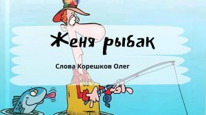 Женя рыбак (Слова Корешков Олег)
