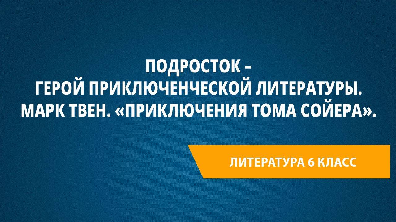 Урок 32. Подросток – герой приключенческой литературы. Марк Твен. «Приключения Тома Сойера».